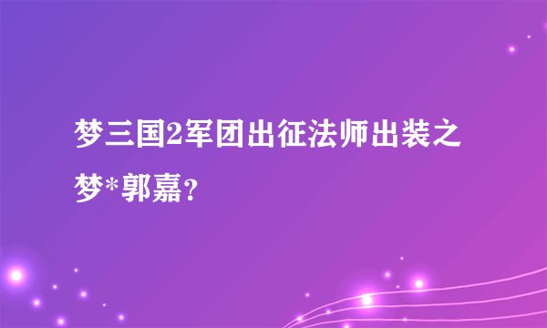 梦三国2军团出征法师出装之梦*郭嘉？