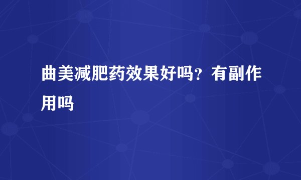 曲美减肥药效果好吗？有副作用吗