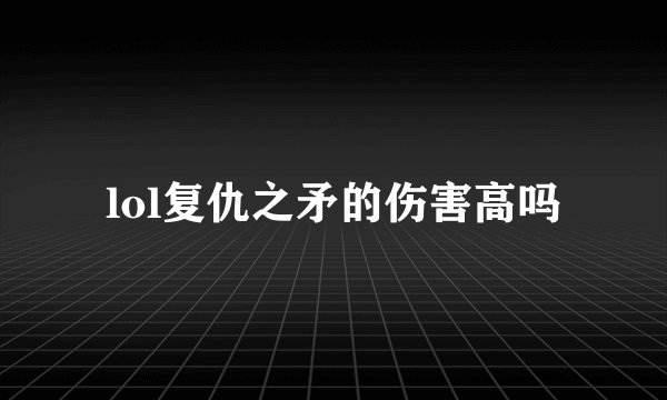 lol复仇之矛的伤害高吗
