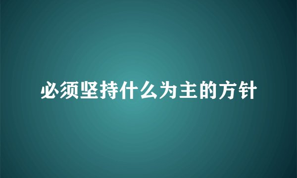 必须坚持什么为主的方针