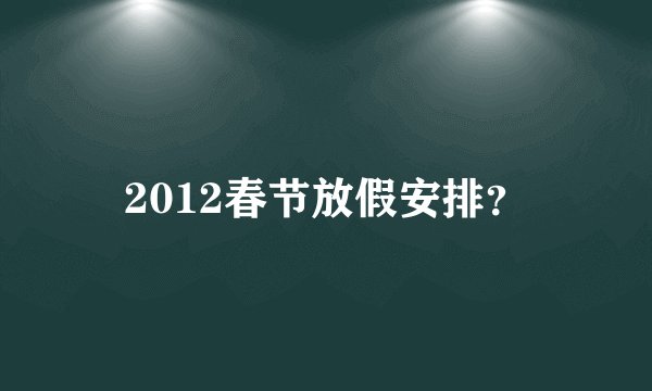 2012春节放假安排？
