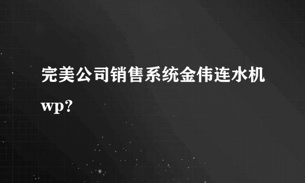 完美公司销售系统金伟连水机wp？