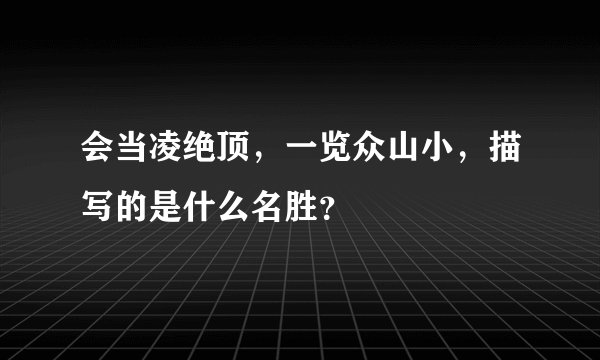 会当凌绝顶，一览众山小，描写的是什么名胜？