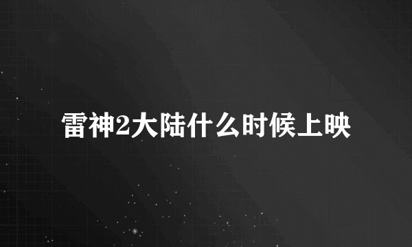雷神2大陆什么时候上映