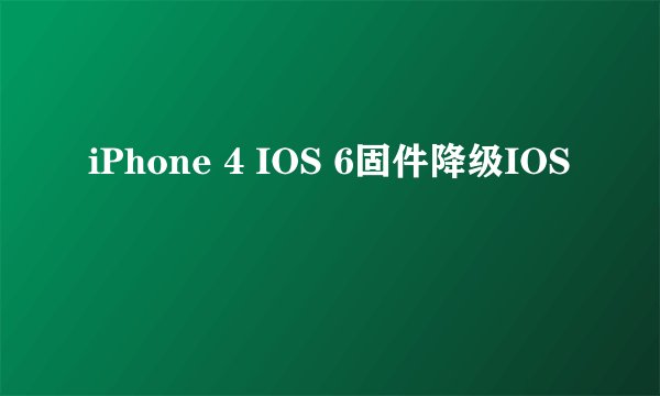 iPhone 4 IOS 6固件降级IOS