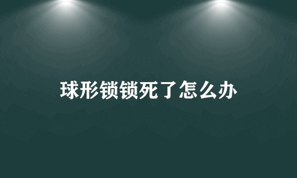 球形锁锁死了怎么办