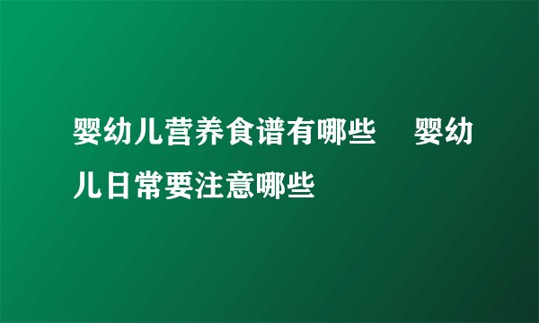 婴幼儿营养食谱有哪些    婴幼儿日常要注意哪些