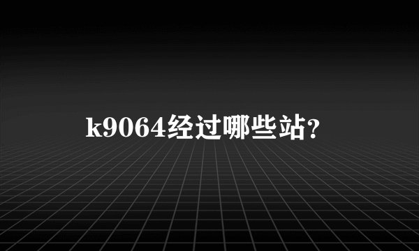 k9064经过哪些站？