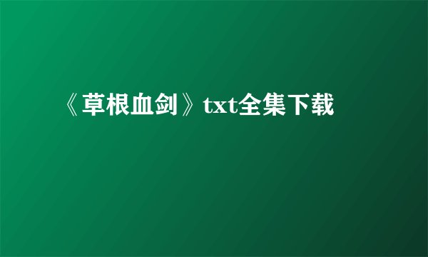 《草根血剑》txt全集下载