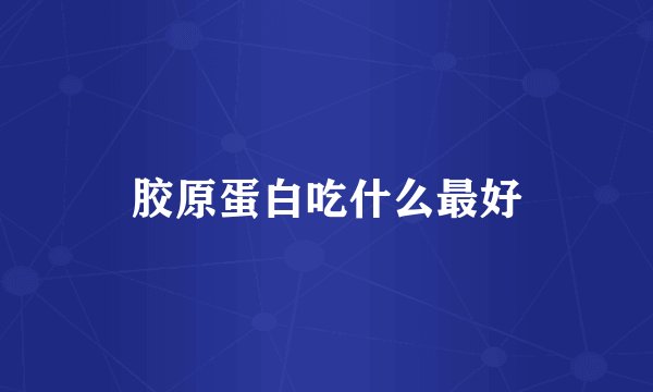 胶原蛋白吃什么最好