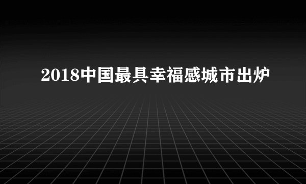 2018中国最具幸福感城市出炉