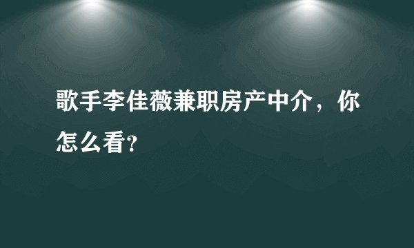 歌手李佳薇兼职房产中介,你怎么看?