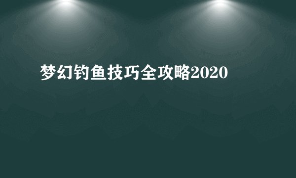 梦幻钓鱼技巧全攻略2020