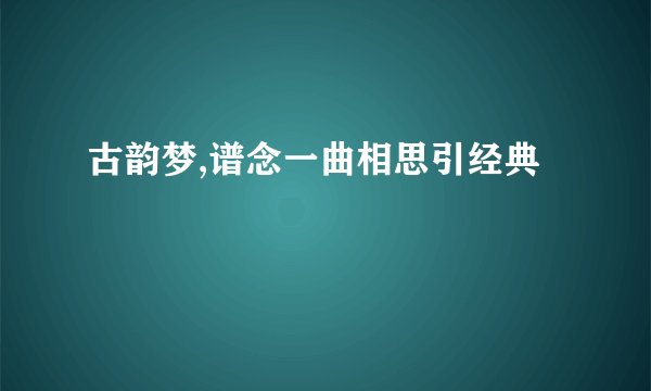 古韵梦,谱念一曲相思引经典