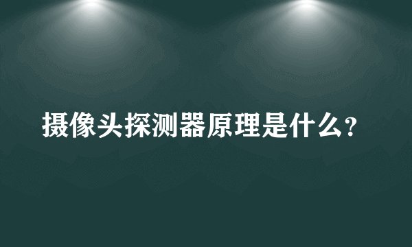 摄像头探测器原理是什么？