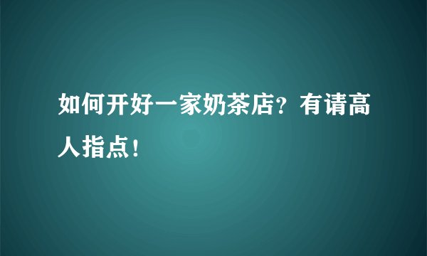 如何开好一家奶茶店？有请高人指点！