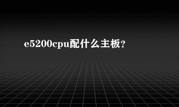 e5200cpu配什么主板？