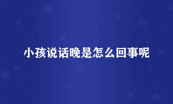 小孩说话晚是怎么回事呢
