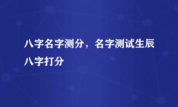 八字名字测分,名字测试生辰八字打分
