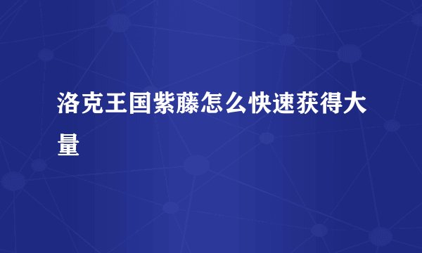 洛克王国紫藤怎么快速获得大量