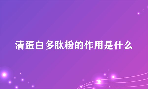 清蛋白多肽粉的作用是什么