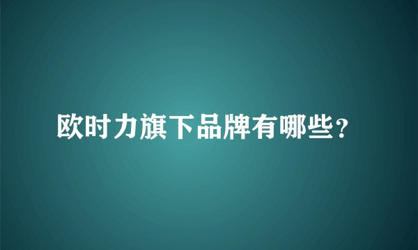 欧时力旗下品牌有哪些？