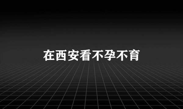 在西安看不孕不育