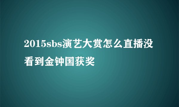 2015sbs演艺大赏怎么直播没看到金钟国获奖