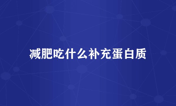 减肥吃什么补充蛋白质