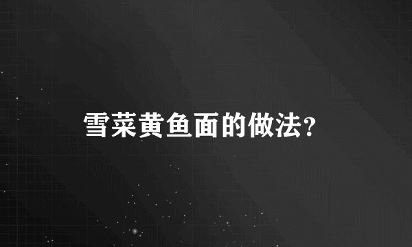 雪菜黄鱼面的做法？
