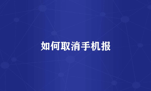 如何取消手机报