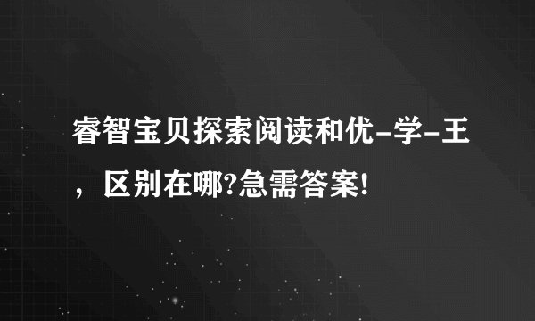 睿智宝贝探索阅读和优-学-王，区别在哪?急需答案!