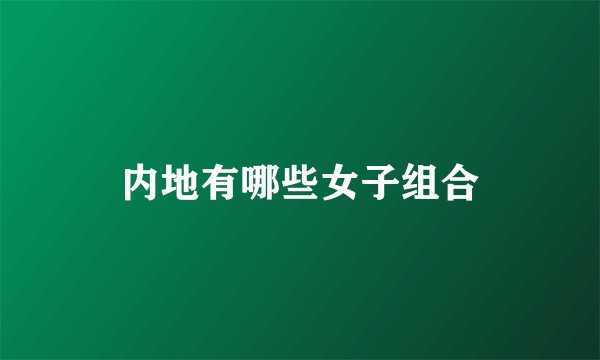 内地有哪些女子组合