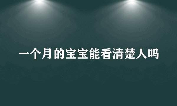 一个月的宝宝能看清楚人吗