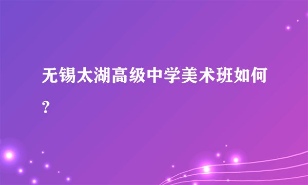 无锡太湖高级中学美术班如何？