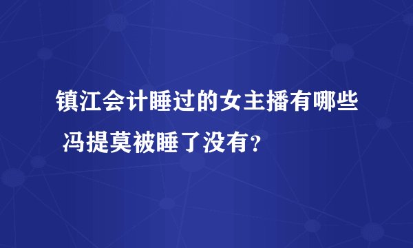 镇江会计睡过的女主播有哪些 冯提莫被睡了没有？