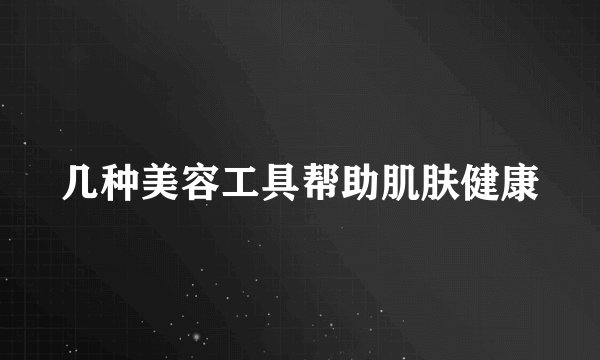 几种美容工具帮助肌肤健康