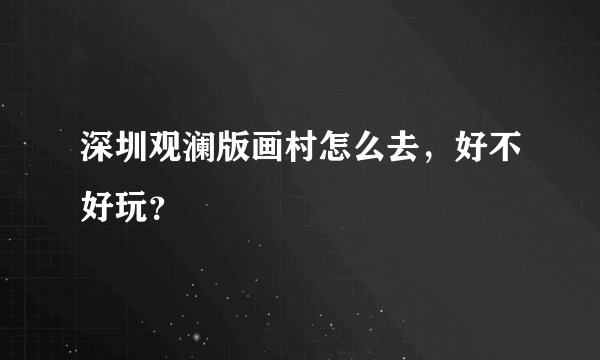 深圳观澜版画村怎么去，好不好玩？