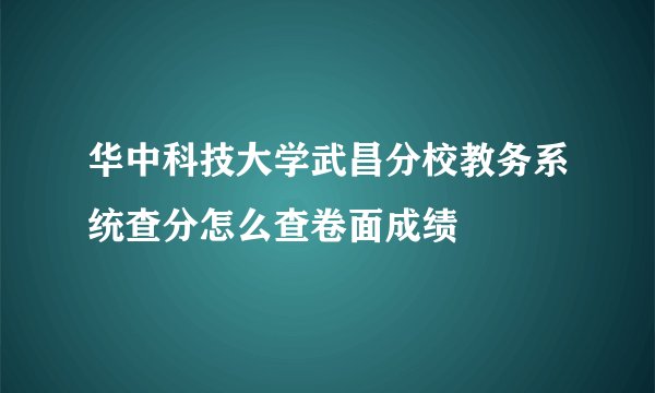 华中科技大学武昌分校教务系统查分怎么查卷面成绩