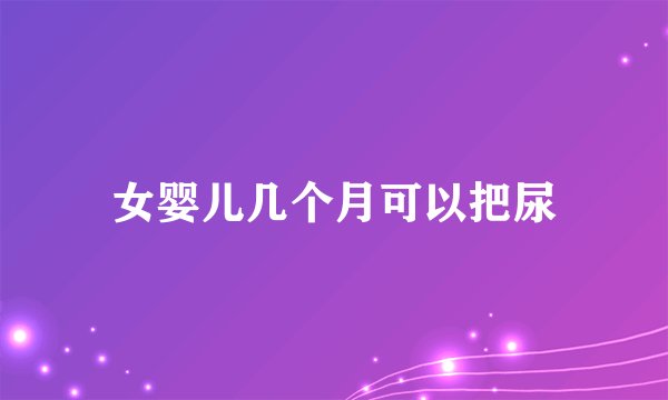 女婴儿几个月可以把尿