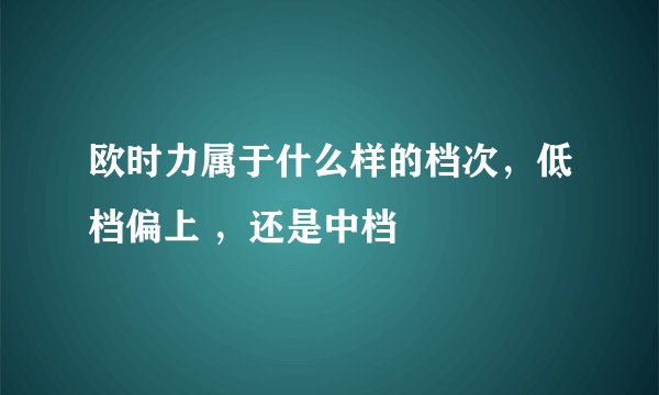 欧时力属于什么样的档次，低档偏上 ，还是中档