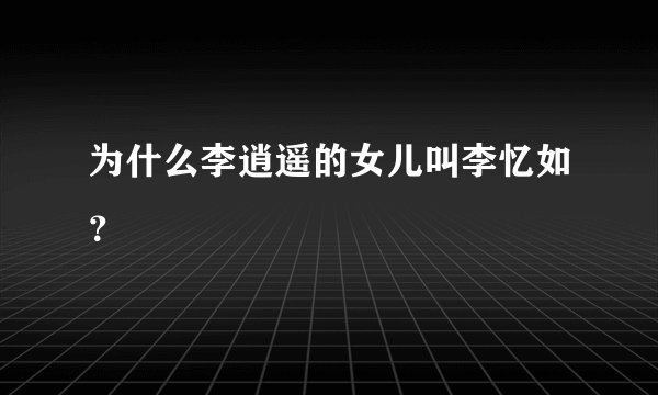 为什么李逍遥的女儿叫李忆如？