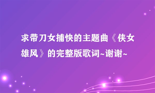 求带刀女捕快的主题曲《侠女雄风》的完整版歌词~谢谢~
