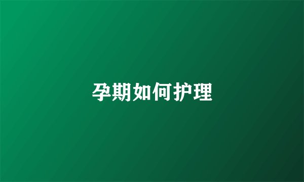孕期如何护理