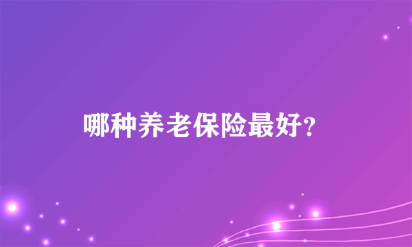 哪种养老保险最好?