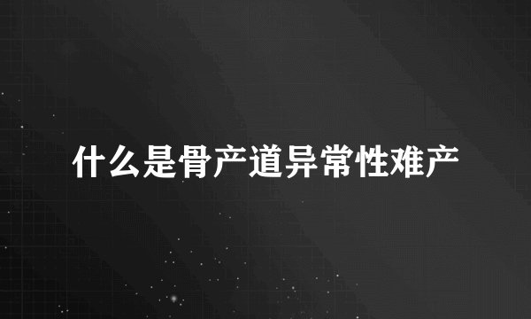 什么是骨产道异常性难产