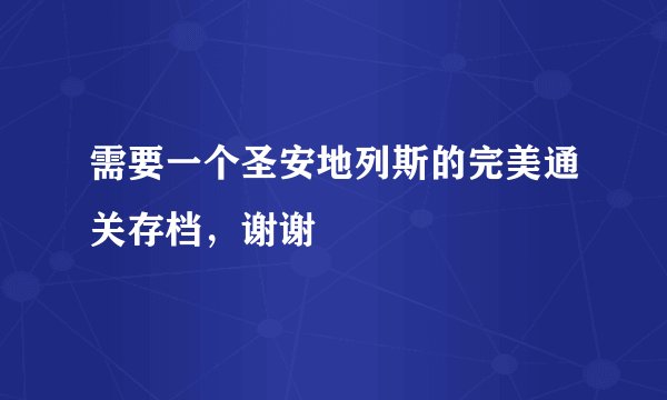 需要一个圣安地列斯的完美通关存档，谢谢