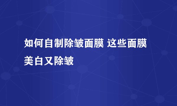 如何自制除皱面膜 这些面膜美白又除皱