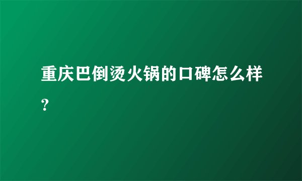重庆巴倒烫火锅的口碑怎么样？