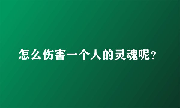怎么伤害一个人的灵魂呢？